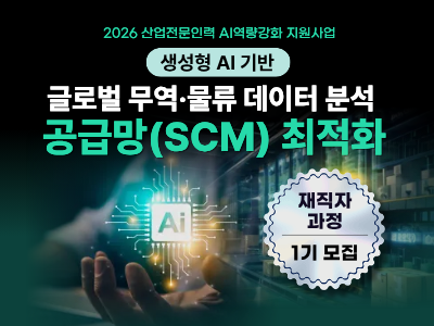 [재직자 과정] 생성형 AI 기반 글로벌 무역·물류 데이터 분석 및 공급망(SCM) 최적화 과정